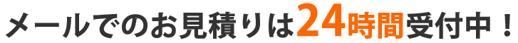 メールでのお見積りは24時間受付中